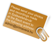 Please send your photos and recordings made in Székesfehérvár at the Bach event to the following address: admin@primavera.hu