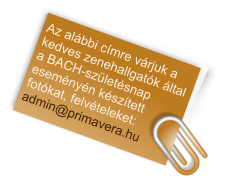 Az alábbi címre várjuk a kedves zenehallgatók által a BACH-születésnap eseményén készített fotókat, felvételeket: admin@primavera.hu
